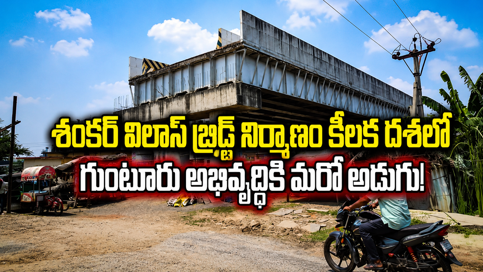 శంకర్ విలాస్ బ్రిడ్జ్ నిర్మాణం కీలక దశలో గుంటూరు అభివృద్ధికి మరో అడుగు!